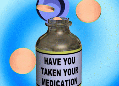 Have you taken your meds today? have you taken your medication medication.